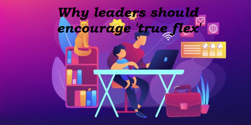 Why leaders should encourage ‘true flex’