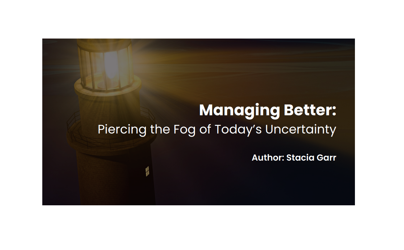 Managing Better: Piercing the Fog of Today’s Uncertainty