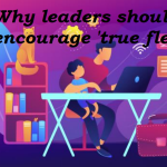 Why leaders should encourage ‘true flex’